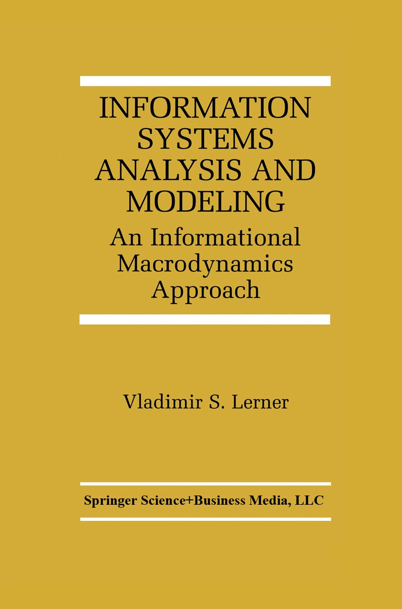 Titlebook: Information Systems Analysis and Modeling; An Informational Mac Vladimir S. Lerner Book 2000 Springer Science+Business Media New York 2000 Titlebook: Information Systems Analysis and Modeling; An Informational Mac Vladimir S. Lerner Book 2000 Springer Science+Business Media New York 2000