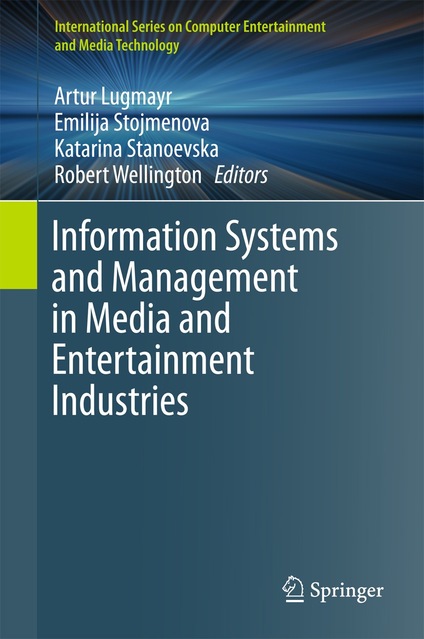 Titlebook: Information Systems and Management in Media and Entertainment Industries; Artur Lugmayr,Emilija Stojmenova,Robert Wellington Book 2016 Spr Titlebook: Information Systems and Management in Media and Entertainment Industries; Artur Lugmayr,Emilija Stojmenova,Robert Wellington Book 2016 Spr