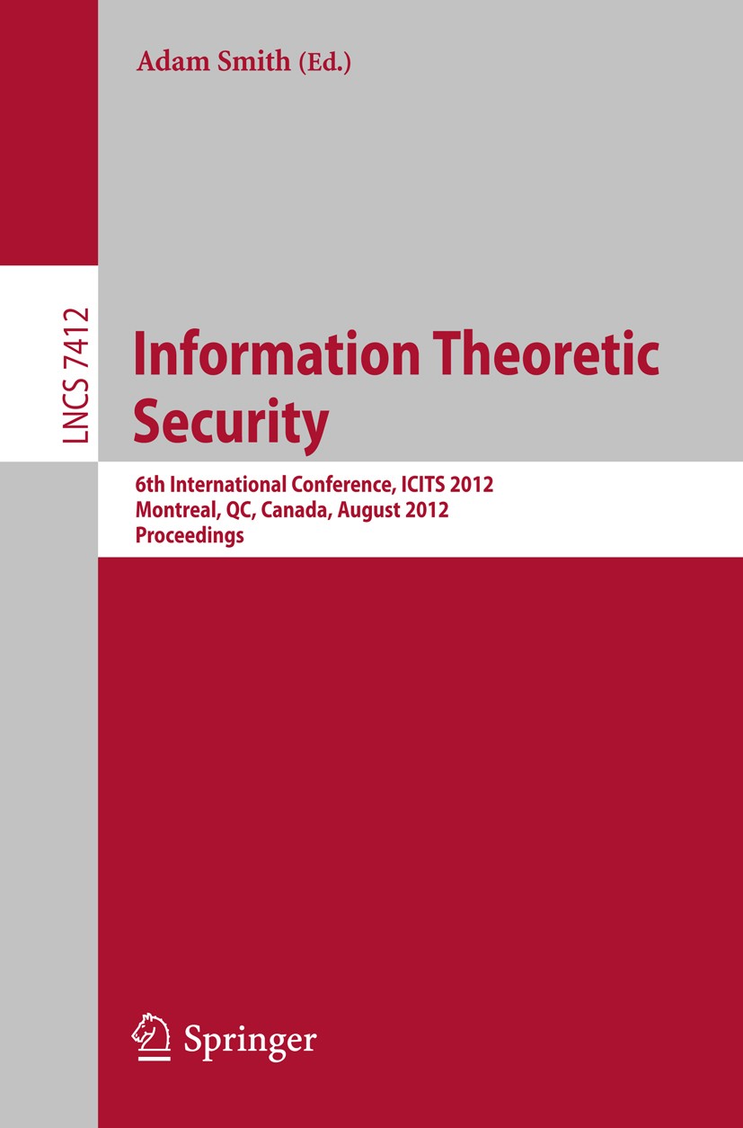 Titlebook: Information Theoretic Security; 6th International Co Adam Smith Conference proceedings 2012 Springer-Verlag Berlin Heidelberg 2012 encrypti Titlebook: Information Theoretic Security; 6th International Co Adam Smith Conference proceedings 2012 Springer-Verlag Berlin Heidelberg 2012 encrypti