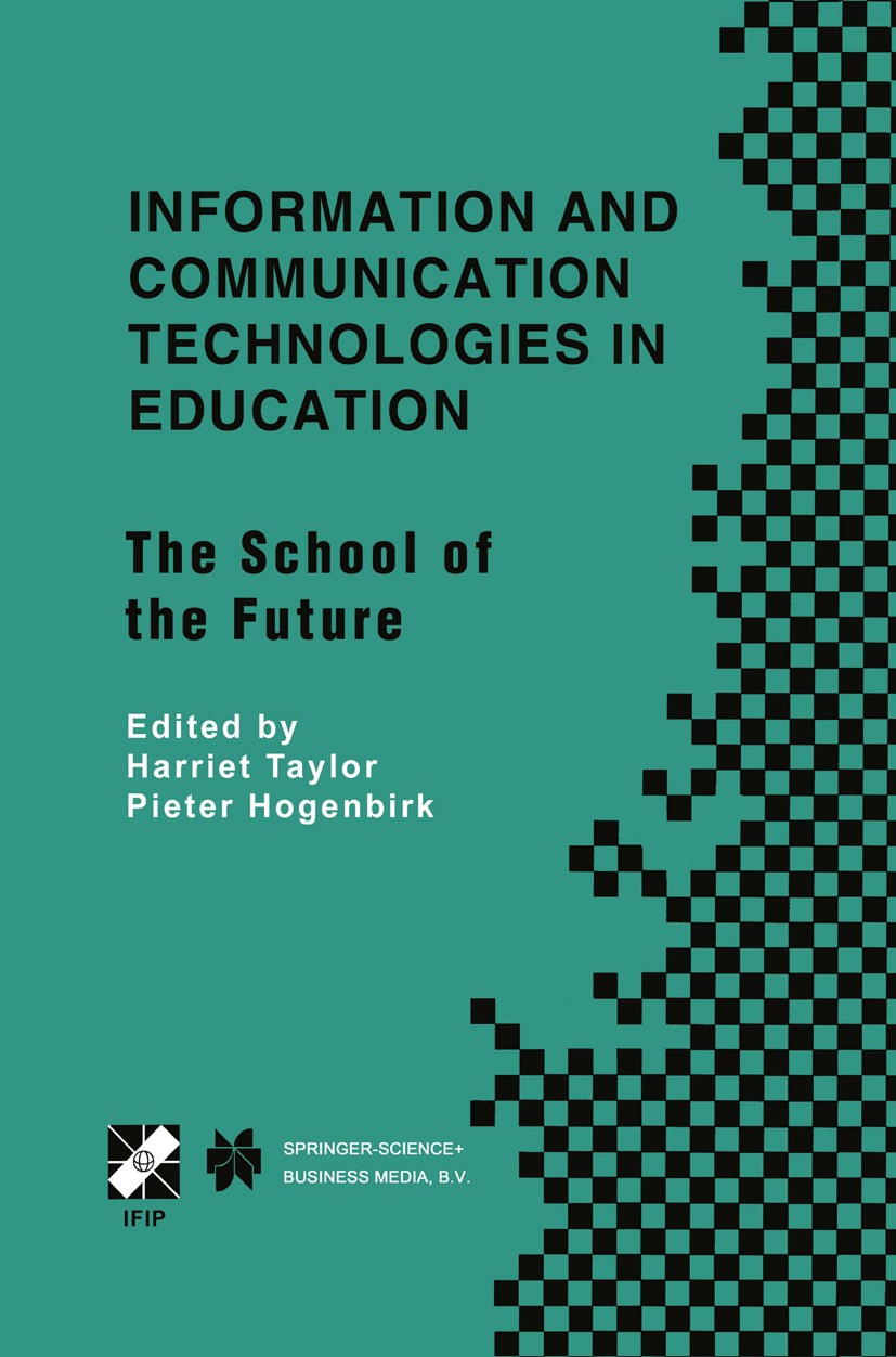 Titlebook: Information and Communication Technologies in Education; The School of the Fu Harriet Taylor,Pieter Hogenbirk Book 2001 IFIP International Titlebook: Information and Communication Technologies in Education; The School of the Fu Harriet Taylor,Pieter Hogenbirk Book 2001 IFIP International
