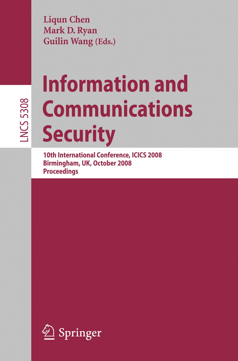 Titlebook: Information and Communications Security; 10th International C Liqun Chen,Mark D. Ryan,Guilin Wang Conference proceedings 2008 Springer-Verl Titlebook: Information and Communications Security; 10th International C Liqun Chen,Mark D. Ryan,Guilin Wang Conference proceedings 2008 Springer-Verl