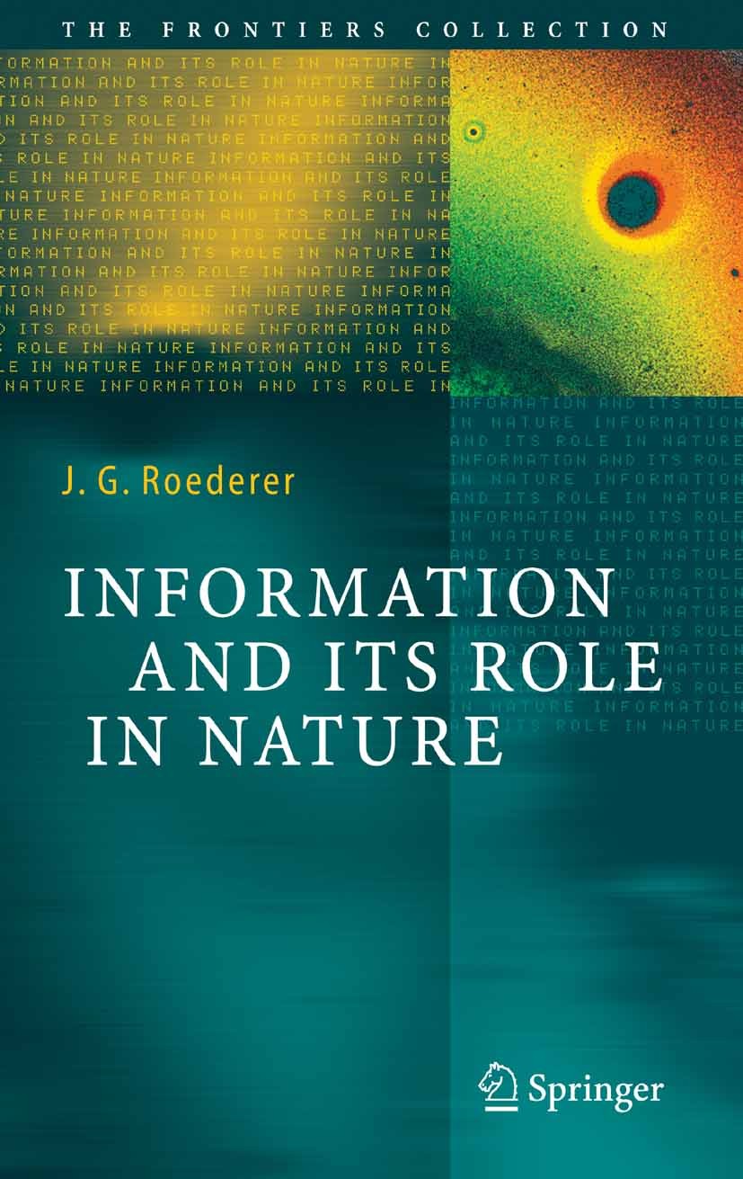 Titlebook: Information and Its Role in Nature; Juan G. Roederer Book 2005 Springer-Verlag Berlin Heidelberg 2005 Brain Function.Evolution.Foundations Titlebook: Information and Its Role in Nature; Juan G. Roederer Book 2005 Springer-Verlag Berlin Heidelberg 2005 Brain Function.Evolution.Foundations