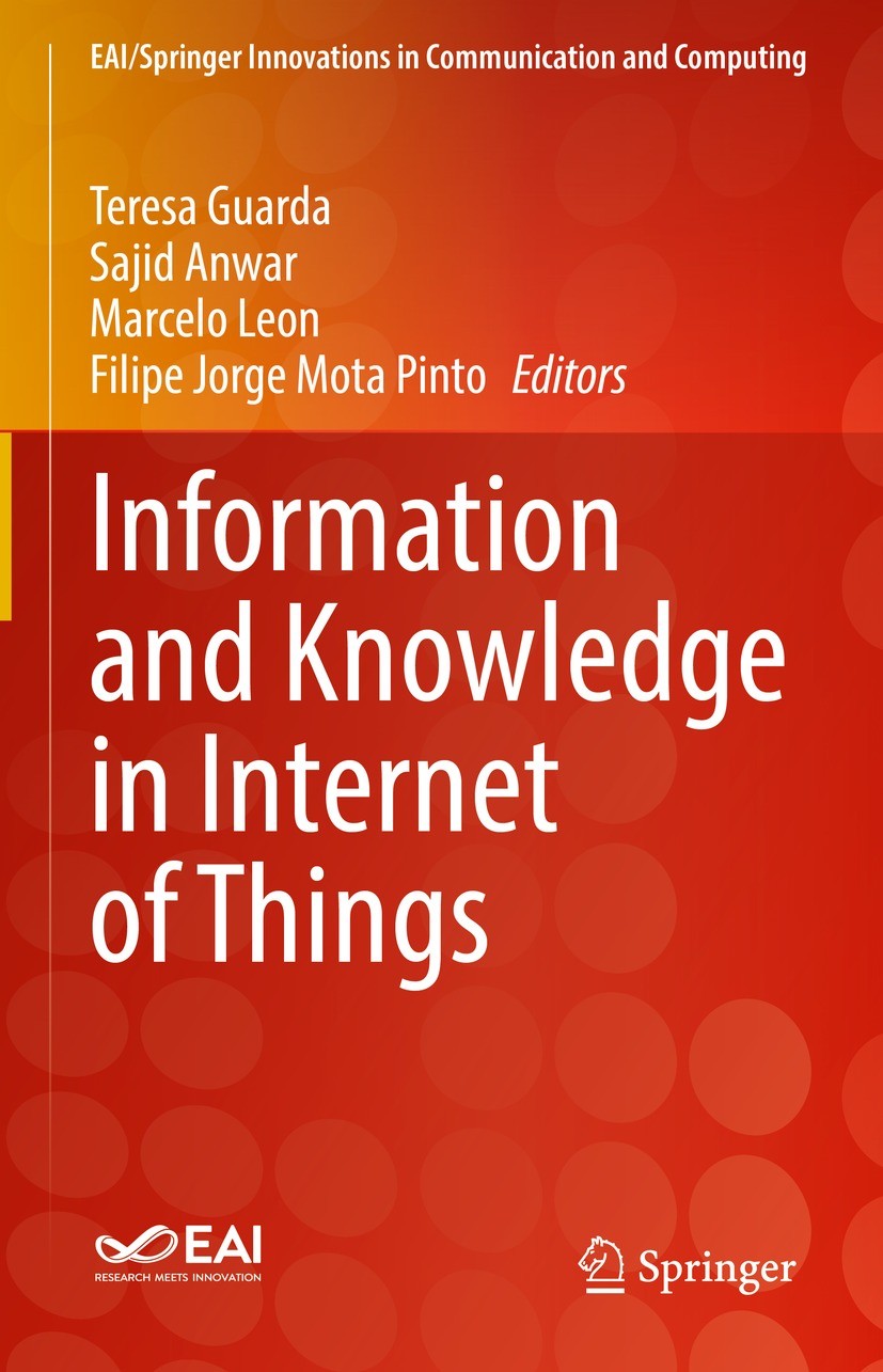 Titlebook: Information and Knowledge in Internet of Things; Teresa Guarda,Sajid Anwar,Filipe Jorge Mota Pinto Book 2022 The Editor(s) (if applicable) Titlebook: Information and Knowledge in Internet of Things; Teresa Guarda,Sajid Anwar,Filipe Jorge Mota Pinto Book 2022 The Editor(s) (if applicable)