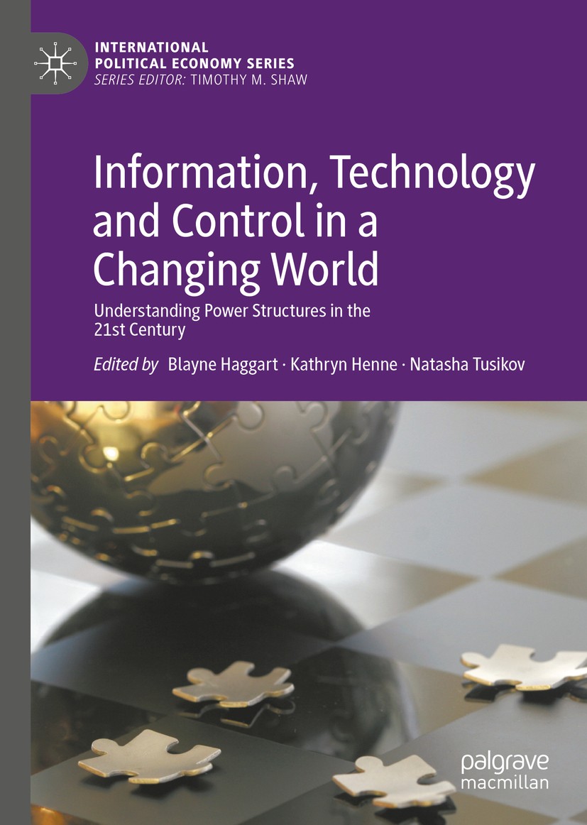 Titlebook: Information, Technology and Control in a Changing World; Understanding Power Blayne Haggart,Kathryn Henne,Natasha Tusikov Book 2019 The Ed Titlebook: Information, Technology and Control in a Changing World; Understanding Power Blayne Haggart,Kathryn Henne,Natasha Tusikov Book 2019 The Ed