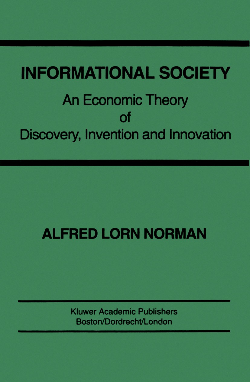 Titlebook: Informational Society; An economic theory o Alfred Lorn Norman Book 1993 Springer Science+Business Media New York 1993 Innovation.competiti Titlebook: Informational Society; An economic theory o Alfred Lorn Norman Book 1993 Springer Science+Business Media New York 1993 Innovation.competiti
