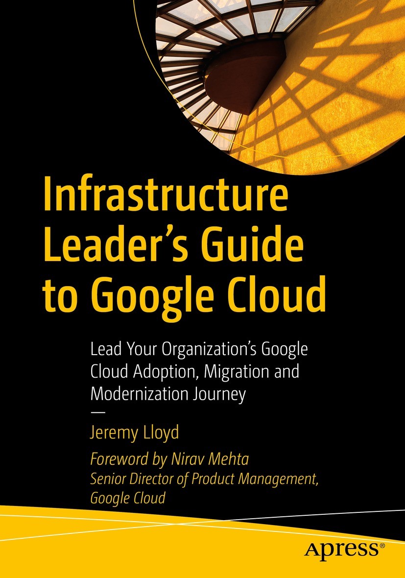 Titlebook: Infrastructure Leader’s Guide to Google Cloud; Lead Your Organizati Jeremy Lloyd Book 2023 Jeremy Lloyd 2023 Google Cloud Platform.Cloud Ad Titlebook: Infrastructure Leader’s Guide to Google Cloud; Lead Your Organizati Jeremy Lloyd Book 2023 Jeremy Lloyd 2023 Google Cloud Platform.Cloud Ad