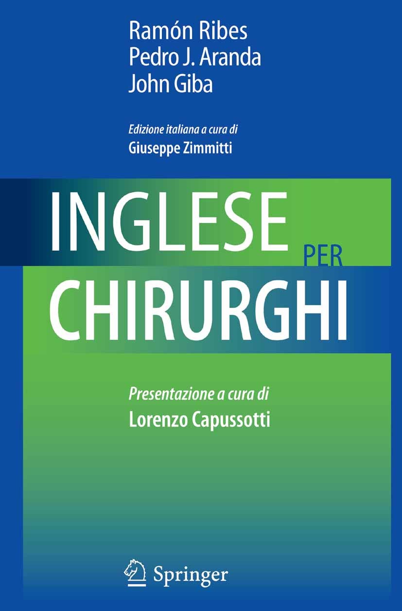 Titlebook: Inglese per chirurghi; Ramón Ribes,Pedro J. Aranda,John Giba Book 2012 Springer-Verlag Italia Srl 2012 Lavorare in ospedale all’estero.Les Titlebook: Inglese per chirurghi; Ramón Ribes,Pedro J. Aranda,John Giba Book 2012 Springer-Verlag Italia Srl 2012 Lavorare in ospedale all’estero.Les