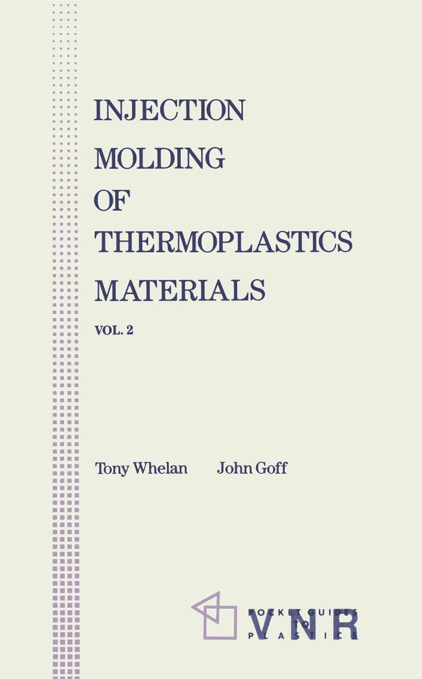 Titlebook: Injection Molding of Thermoplastic Materials - 2; Tony Whelan,John Goff Book 1990 Tony Whelan and John Goff 1990 Europe.flow.industry.info Titlebook: Injection Molding of Thermoplastic Materials - 2; Tony Whelan,John Goff Book 1990 Tony Whelan and John Goff 1990 Europe.flow.industry.info