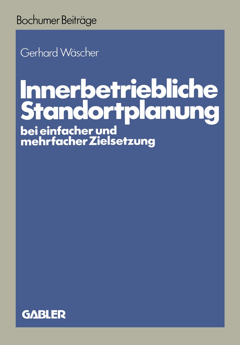 Titlebook: Innerbetriebliche Standortplanung bei einfacher und mehrfacher Zielsetzung; Gerhard Wäscher Book 1982 Betriebswirtschaftlicher Verlag Dr. Titlebook: Innerbetriebliche Standortplanung bei einfacher und mehrfacher Zielsetzung; Gerhard Wäscher Book 1982 Betriebswirtschaftlicher Verlag Dr.