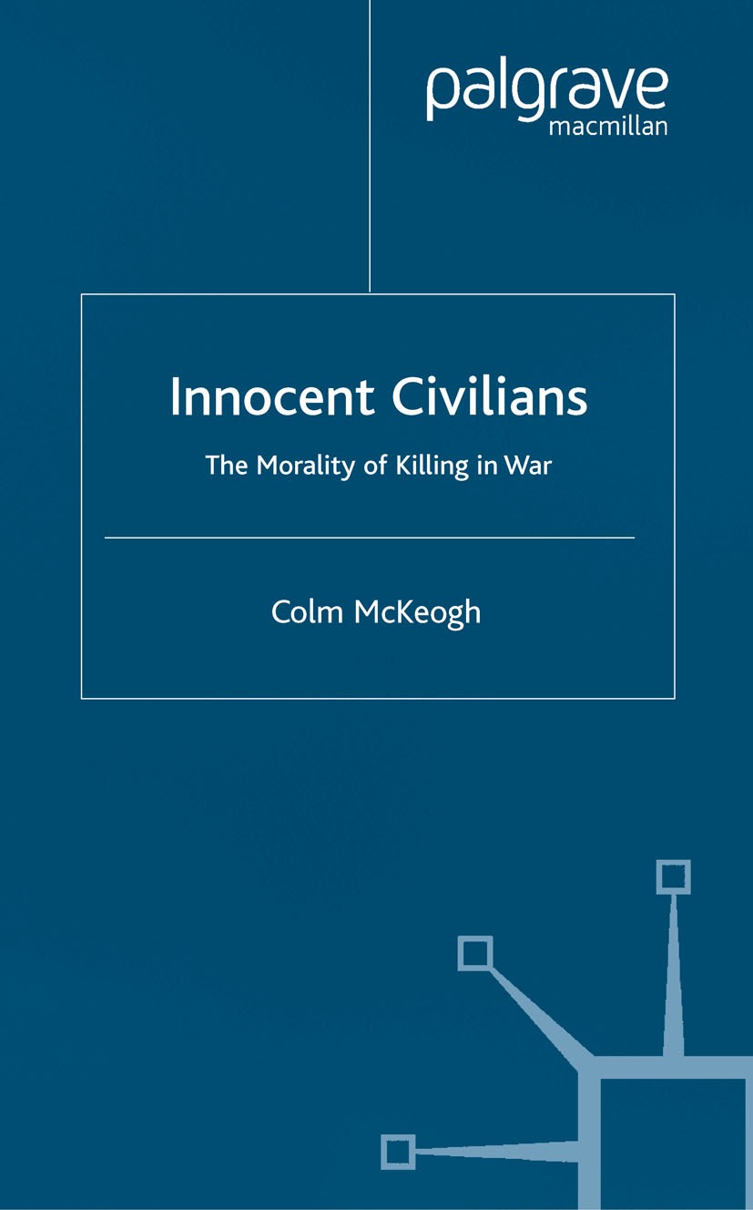 Titlebook: Innocent Civilians; The Morality of Kill Colm McKeogh Book 2002 Palgrave Macmillan, a division of Macmillan Publishers Limited 2002 evoluti Titlebook: Innocent Civilians; The Morality of Kill Colm McKeogh Book 2002 Palgrave Macmillan, a division of Macmillan Publishers Limited 2002 evoluti