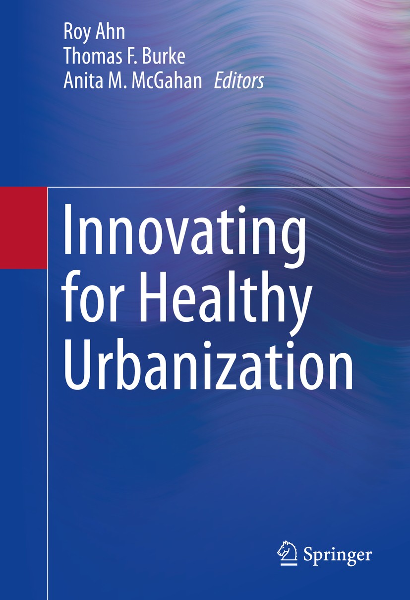 Titlebook: Innovating for Healthy Urbanization; Roy Ahn,Thomas F. Burke,Anita M. McGahan Book 2015 Springer Science+Business Media, LLC, part of Spri Titlebook: Innovating for Healthy Urbanization; Roy Ahn,Thomas F. Burke,Anita M. McGahan Book 2015 Springer Science+Business Media, LLC, part of Spri
