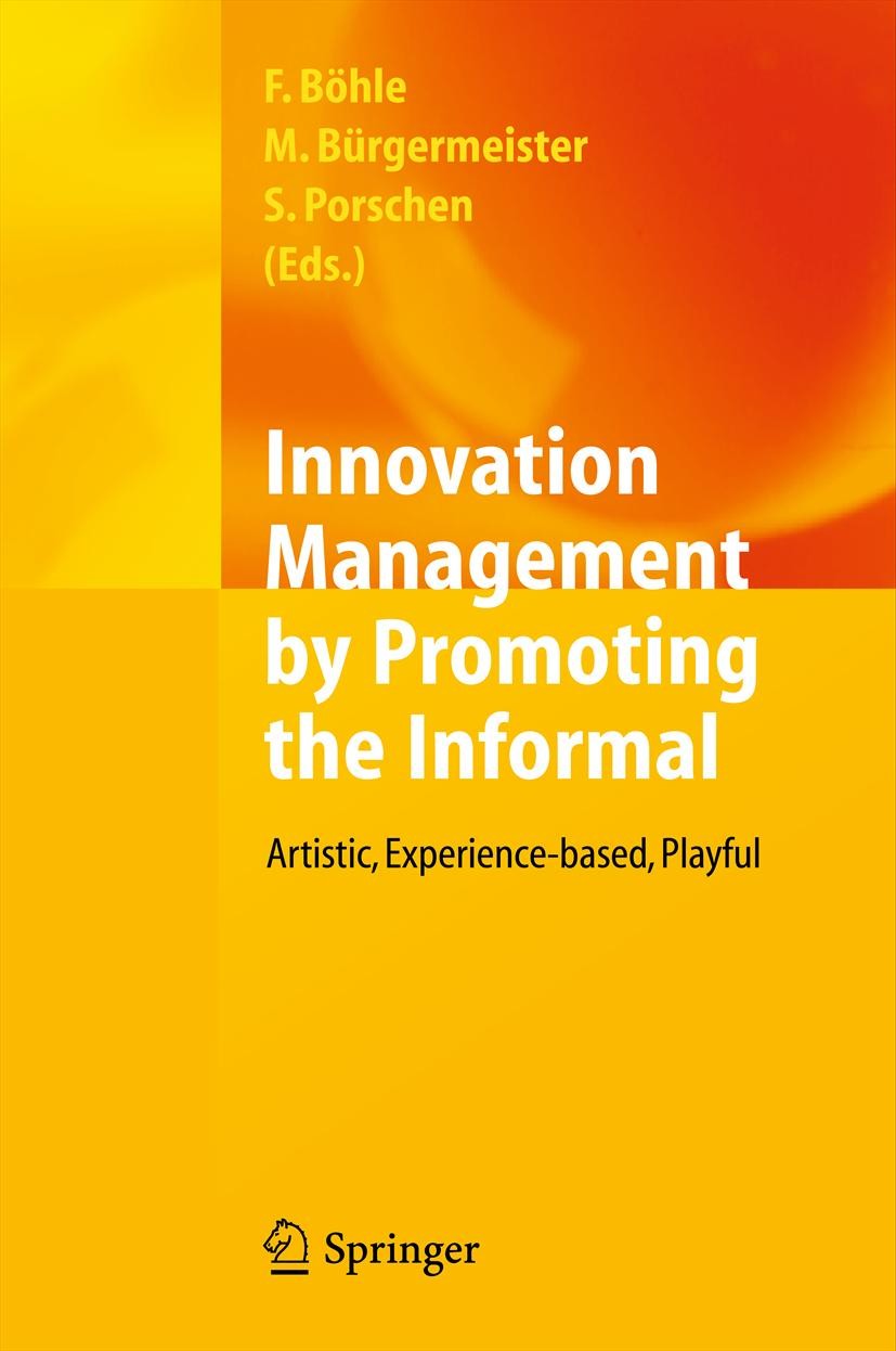 Titlebook: Innovation Management by Promoting the Informal; Artistic, Experience Fritz Böhle,Markus Bürgermeister,Stephanie Porsche Book 2012 Springer Titlebook: Innovation Management by Promoting the Informal; Artistic, Experience Fritz Böhle,Markus Bürgermeister,Stephanie Porsche Book 2012 Springer