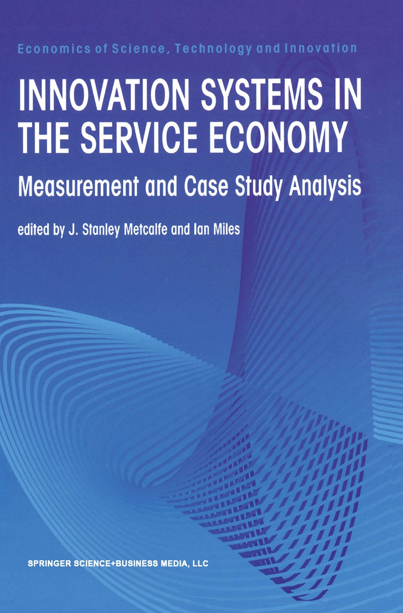 Titlebook: Innovation Systems in the Service Economy; Measurement and Case J. Stanley Metcalfe,Ian Miles Book 2000 Springer Science+Business Media New Titlebook: Innovation Systems in the Service Economy; Measurement and Case J. Stanley Metcalfe,Ian Miles Book 2000 Springer Science+Business Media New