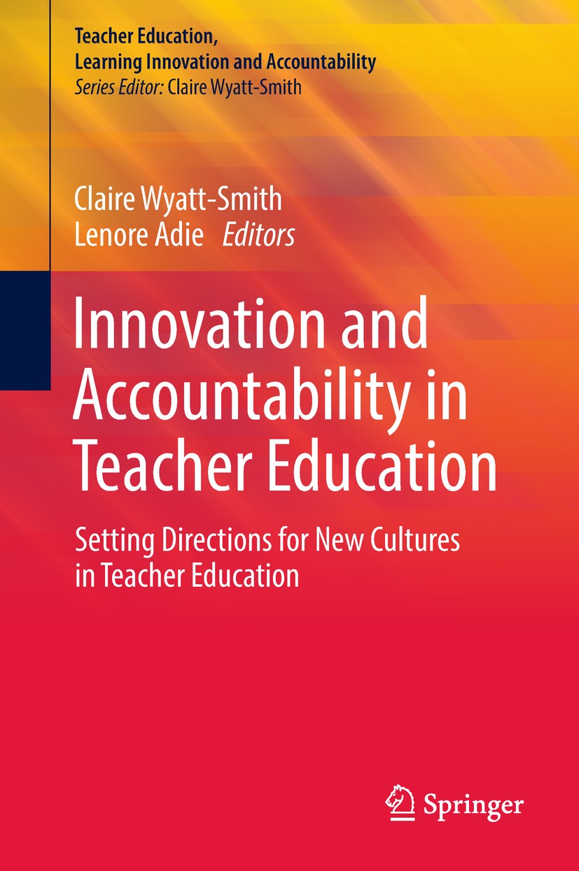 Titlebook: Innovation and Accountability in Teacher Education; Setting Directions f Claire Wyatt-Smith,Lenore Adie Book 2018 Springer Nature Singapore Titlebook: Innovation and Accountability in Teacher Education; Setting Directions f Claire Wyatt-Smith,Lenore Adie Book 2018 Springer Nature Singapore