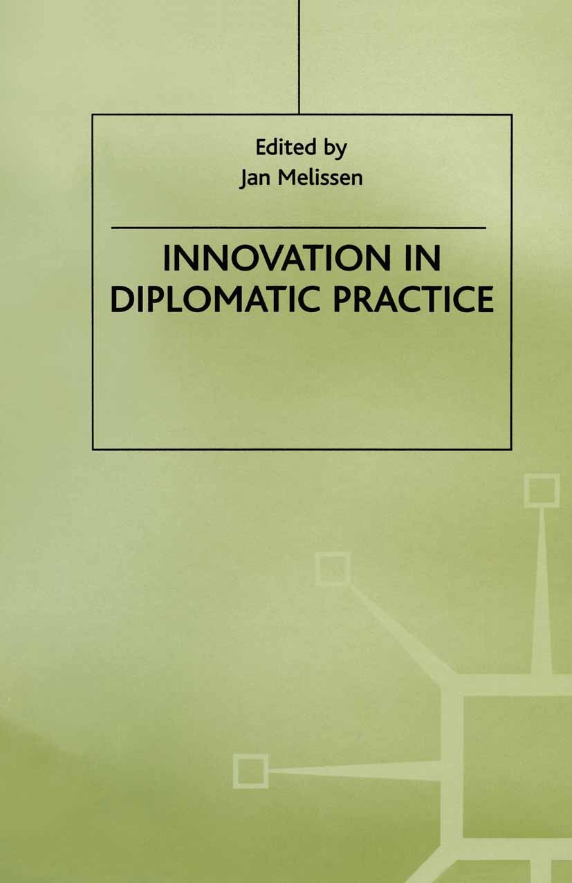 Titlebook: Innovation in Diplomatic Practice; Jan Melissen (Senior Lecturer in International Rel Book 1999 Palgrave Macmillan, a division of Macmilla Titlebook: Innovation in Diplomatic Practice; Jan Melissen (Senior Lecturer in International Rel Book 1999 Palgrave Macmillan, a division of Macmilla