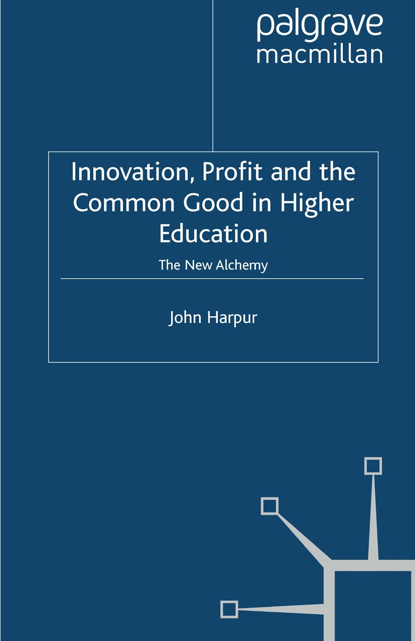 Titlebook: Innovation, Profit and the Common Good in Higher Education; The New Alchemy John Harpur Book 2010 Palgrave Macmillan, a division of Macmill Titlebook: Innovation, Profit and the Common Good in Higher Education; The New Alchemy John Harpur Book 2010 Palgrave Macmillan, a division of Macmill
