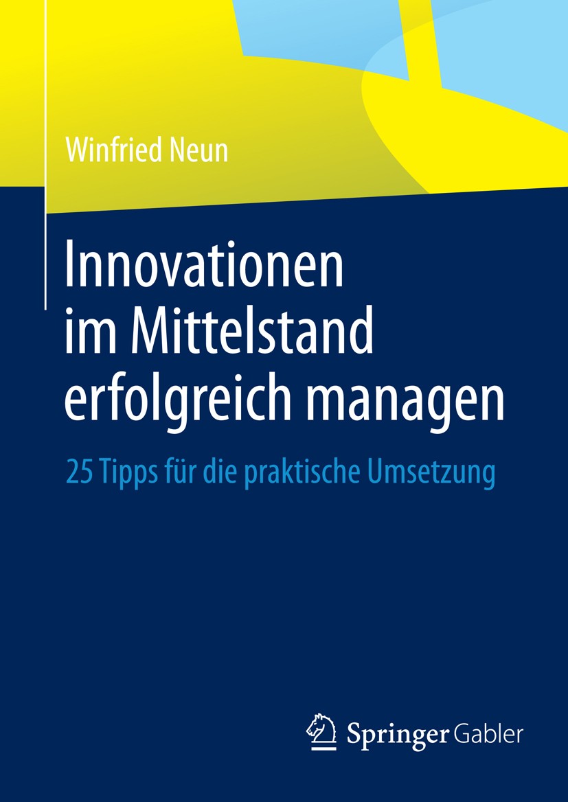 Titlebook: Innovationen im Mittelstand erfolgreich managen; 25 Tipps für die pra Winfried Neun Book 2015 Springer Fachmedien Wiesbaden 2015 Innovation Titlebook: Innovationen im Mittelstand erfolgreich managen; 25 Tipps für die pra Winfried Neun Book 2015 Springer Fachmedien Wiesbaden 2015 Innovation