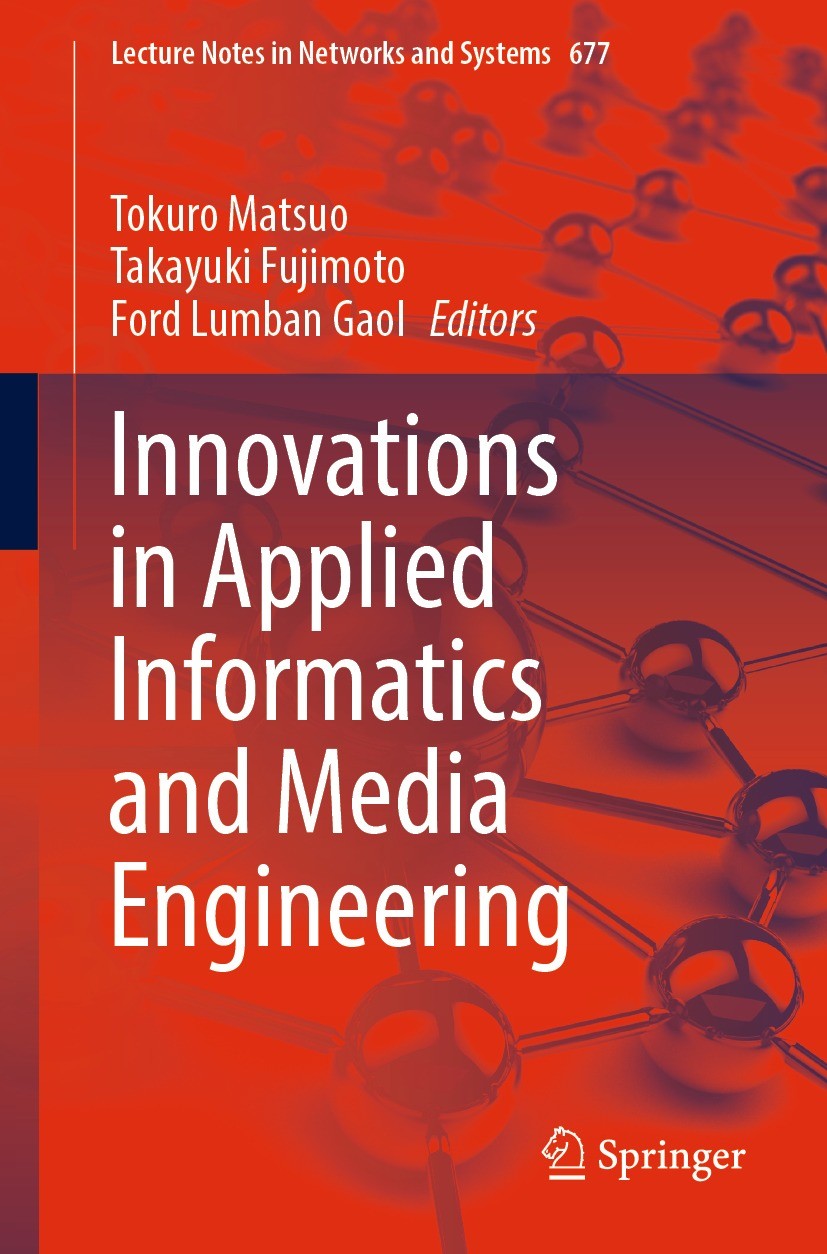 Titlebook: Innovations in Applied Informatics and Media Engineering; Tokuro Matsuo,Takayuki Fujimoto,Ford Lumban Gaol Conference proceedings 2023 The Titlebook: Innovations in Applied Informatics and Media Engineering; Tokuro Matsuo,Takayuki Fujimoto,Ford Lumban Gaol Conference proceedings 2023 The