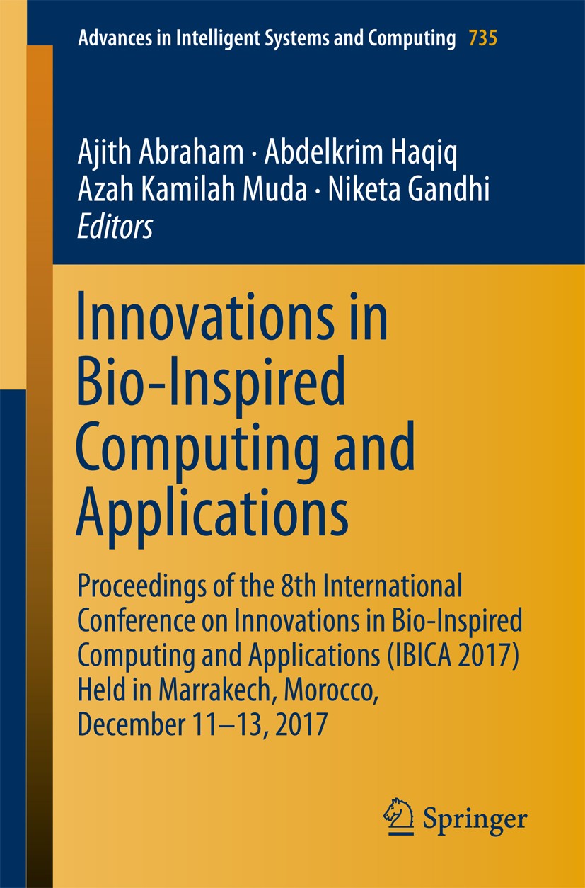 Titlebook: Innovations in Bio-Inspired Computing and Applications; Proceedings of the 8 Ajith Abraham,Abdelkrim Haqiq,Niketa Gandhi Conference proceed Titlebook: Innovations in Bio-Inspired Computing and Applications; Proceedings of the 8 Ajith Abraham,Abdelkrim Haqiq,Niketa Gandhi Conference proceed