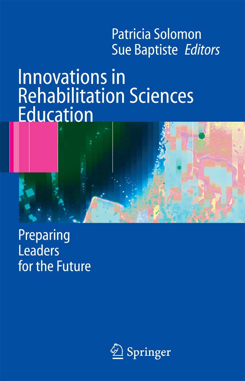 Titlebook: Innovations in Rehabilitation Sciences Education; Preparing Leaders fo Patricia Solomon,Sue Baptiste Book 2005 Springer-Verlag Berlin Heide Titlebook: Innovations in Rehabilitation Sciences Education; Preparing Leaders fo Patricia Solomon,Sue Baptiste Book 2005 Springer-Verlag Berlin Heide