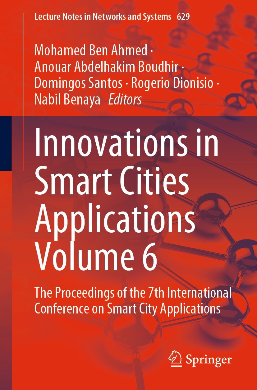 Titlebook: Innovations in Smart Cities Applications Volume 6; The Proceedings of t Mohamed Ben Ahmed,Anouar Abdelhakim Boudhir,Nabil Conference proce Titlebook: Innovations in Smart Cities Applications Volume 6; The Proceedings of t Mohamed Ben Ahmed,Anouar Abdelhakim Boudhir,Nabil Conference proce
