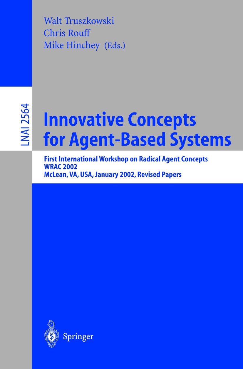 Titlebook: Innovative Concepts for Agent-Based Systems; First International Walt Truszkowski,Mike Hinchey,Chris Rouff Conference proceedings 2003 Spr Titlebook: Innovative Concepts for Agent-Based Systems; First International Walt Truszkowski,Mike Hinchey,Chris Rouff Conference proceedings 2003 Spr