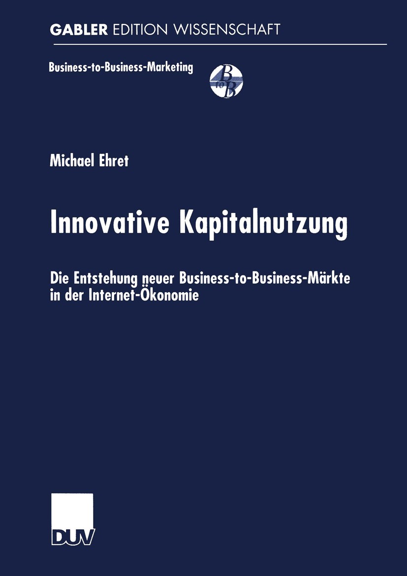 Titlebook: Innovative Kapitalnutzung; Die Entstehung neuer Michael Ehret Book 2000 Springer Fachmedien Wiesbaden 2000 Bewertung.Business-to-Business-M Titlebook: Innovative Kapitalnutzung; Die Entstehung neuer Michael Ehret Book 2000 Springer Fachmedien Wiesbaden 2000 Bewertung.Business-to-Business-M