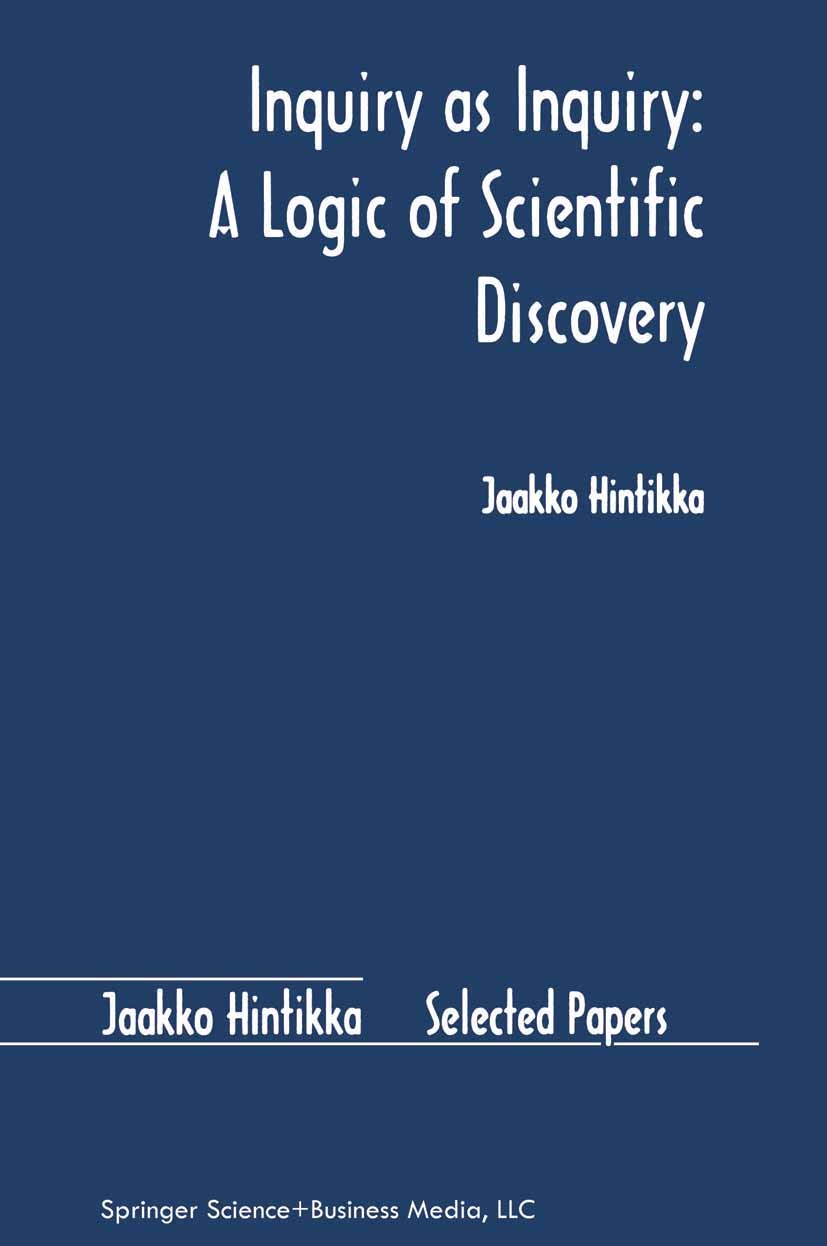 Titlebook: Inquiry as Inquiry: A Logic of Scientific Discovery; Jaakko Hintikka Book 1999 Springer Science+Business Media B.V. 1999 epistemology.know Titlebook: Inquiry as Inquiry: A Logic of Scientific Discovery; Jaakko Hintikka Book 1999 Springer Science+Business Media B.V. 1999 epistemology.know