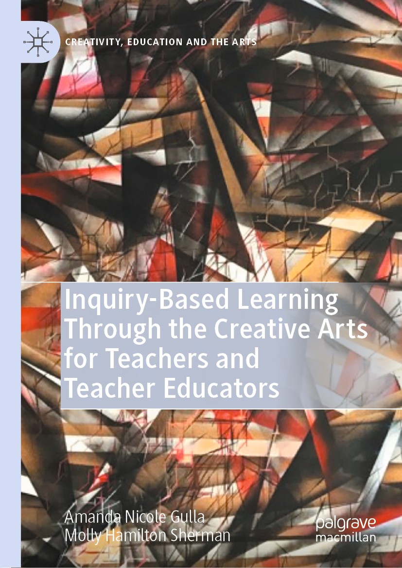 Titlebook: Inquiry-Based Learning Through the Creative Arts for Teachers and Teacher Educators; Amanda Nicole Gulla,Molly Hamilton Sherman Book 2020 Titlebook: Inquiry-Based Learning Through the Creative Arts for Teachers and Teacher Educators; Amanda Nicole Gulla,Molly Hamilton Sherman Book 2020
