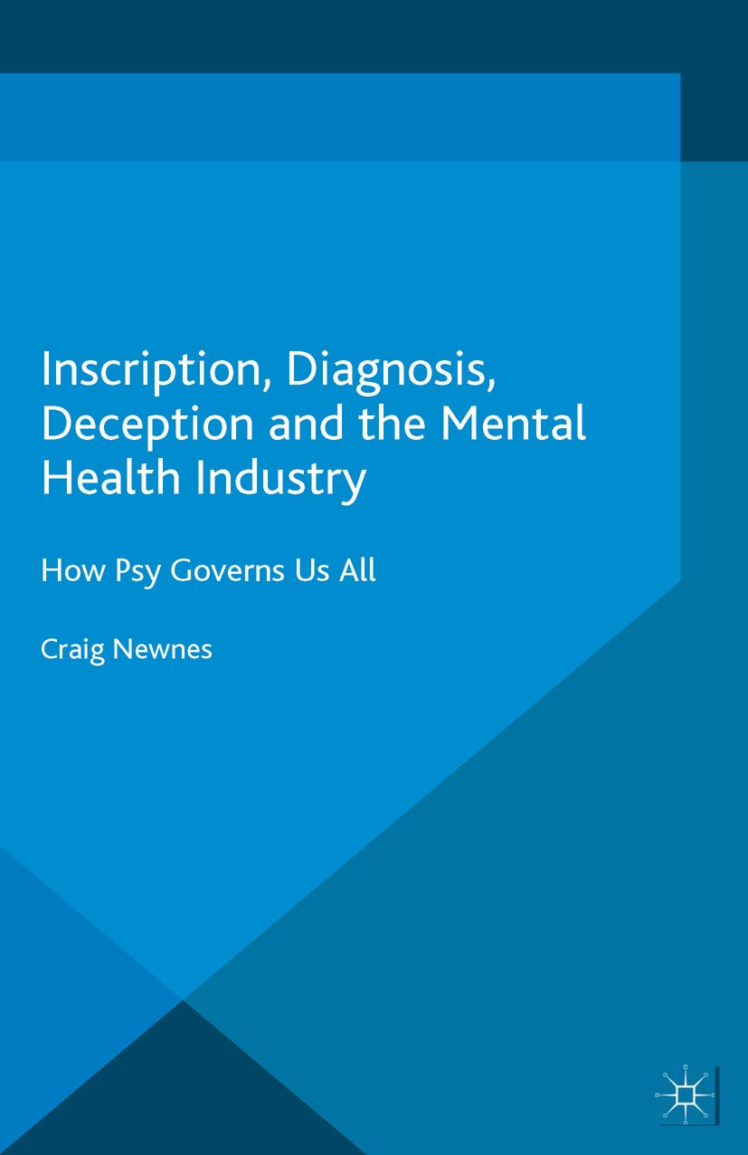 Titlebook: Inscription, Diagnosis, Deception and the Mental Health Industry; How Psy Governs Us A Craig Newnes Book 2016 The Editor(s) (if applicable) Titlebook: Inscription, Diagnosis, Deception and the Mental Health Industry; How Psy Governs Us A Craig Newnes Book 2016 The Editor(s) (if applicable)