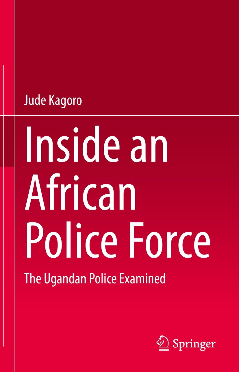 Titlebook: Inside an African Police Force; The Ugandan Police E Jude Kagoro Book 2022 The Editor(s) (if applicable) and The Author(s), under exclusive Titlebook: Inside an African Police Force; The Ugandan Police E Jude Kagoro Book 2022 The Editor(s) (if applicable) and The Author(s), under exclusive