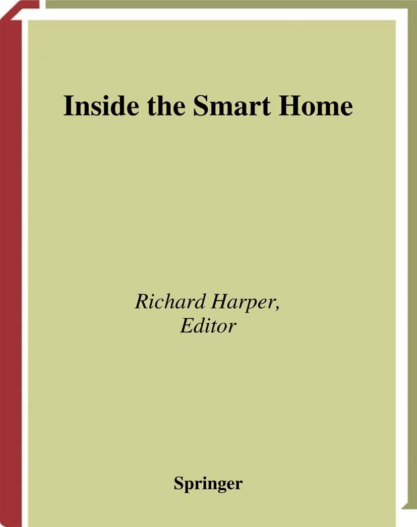 Titlebook: Inside the Smart Home; Richard Harper Book 2003 Springer-Verlag London 2003 Nation.Smart Home.communication.complexity.computer.concept.de Titlebook: Inside the Smart Home; Richard Harper Book 2003 Springer-Verlag London 2003 Nation.Smart Home.communication.complexity.computer.concept.de