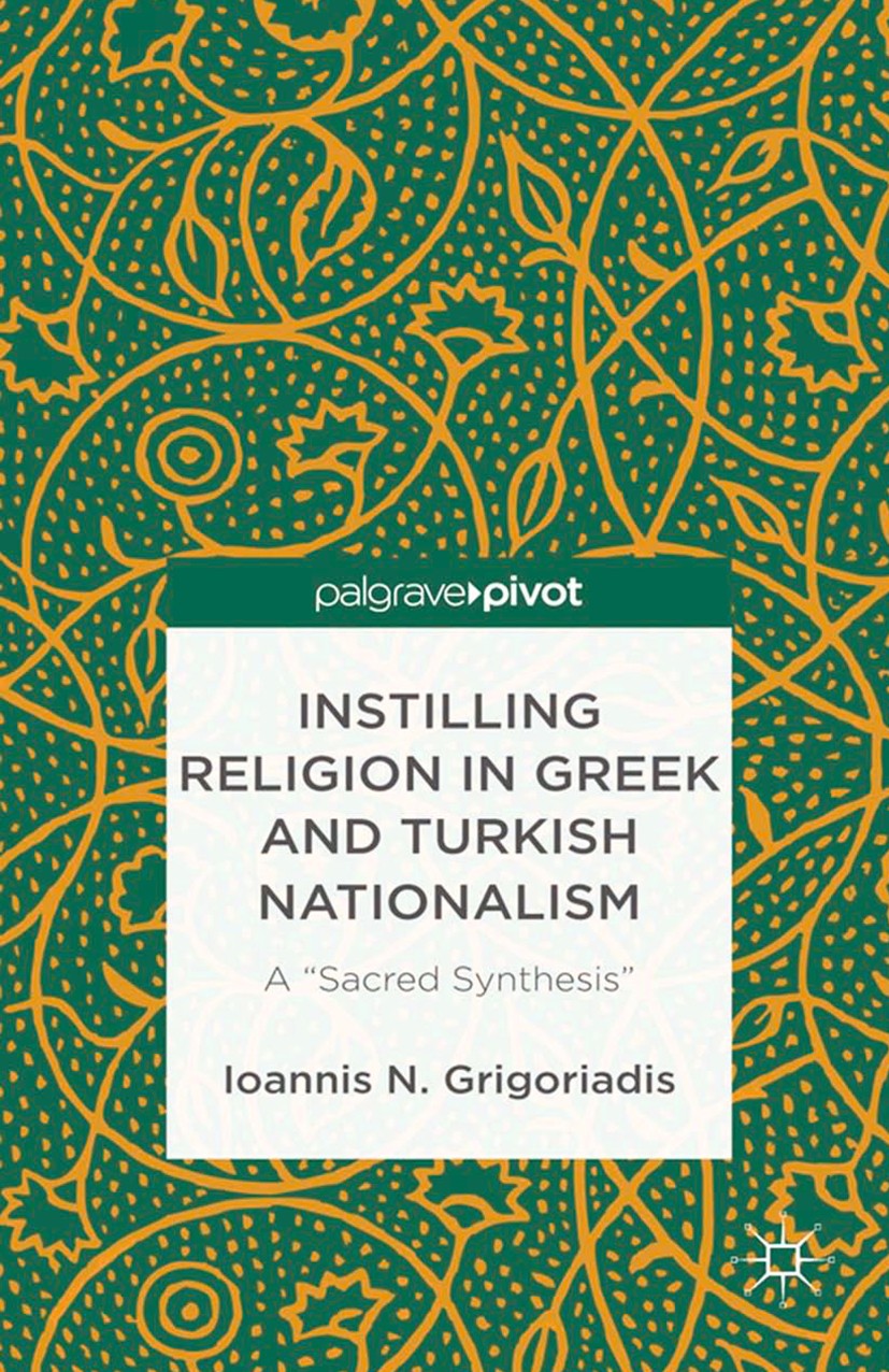 Titlebook: Instilling Religion in Greek and Turkish Nationalism: A “Sacred Synthesis”; Ioannis N. Grigoriadis Book 2013 Ioannis N. Grigoriadis 2013 a Titlebook: Instilling Religion in Greek and Turkish Nationalism: A “Sacred Synthesis”; Ioannis N. Grigoriadis Book 2013 Ioannis N. Grigoriadis 2013 a