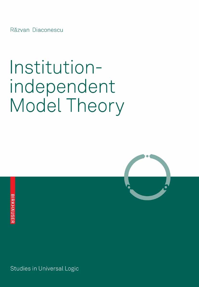 Titlebook: Institution-independent Model Theory; Răzvan Diaconescu Book 20081st edition Birkhäuser Basel 2008 Computer.Institution theory.Model theor Titlebook: Institution-independent Model Theory; Răzvan Diaconescu Book 20081st edition Birkhäuser Basel 2008 Computer.Institution theory.Model theor
