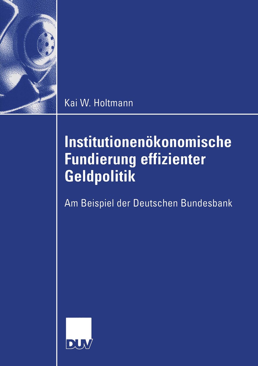 Titlebook: Institutionenökonomische Fundierung effizienter Geldpolitik; Am Beispiel der Deut Kai W. Holtmann Book 2004 Springer Fachmedien Wiesbaden 2 Titlebook: Institutionenökonomische Fundierung effizienter Geldpolitik; Am Beispiel der Deut Kai W. Holtmann Book 2004 Springer Fachmedien Wiesbaden 2