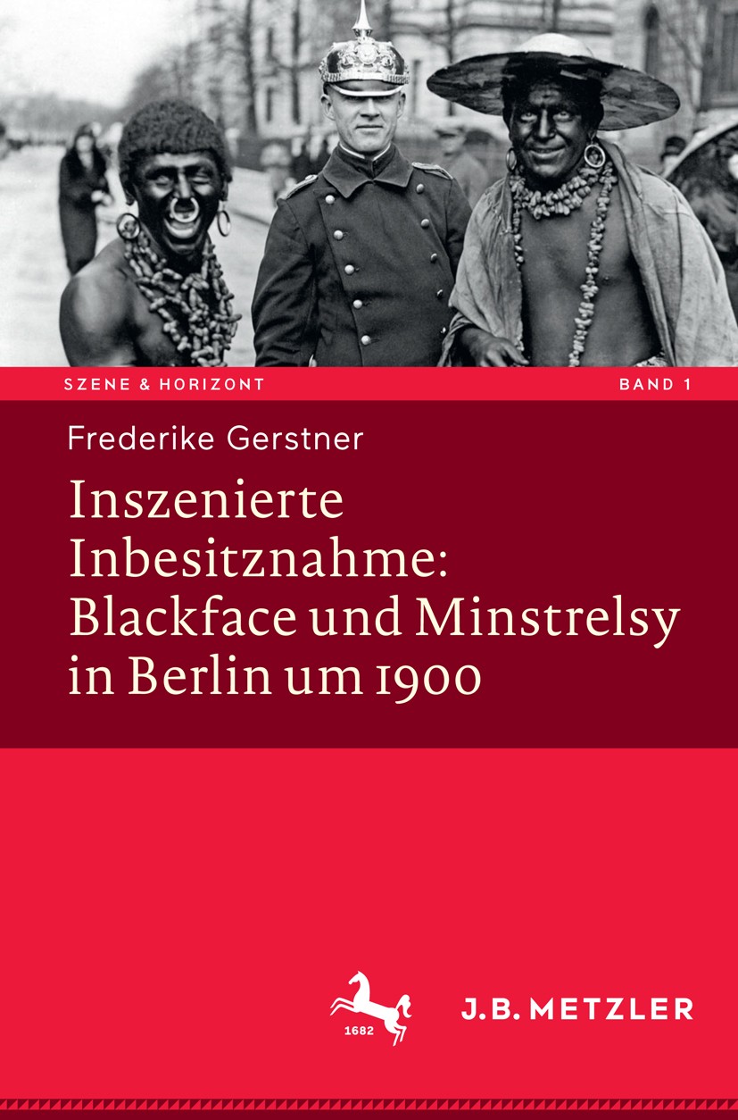 Titlebook: Inszenierte Inbesitznahme: Blackface und Minstrelsy in Berlin um 1900; Frederike Gerstner Book 2017 Springer-Verlag GmbH Deutschland 2017 Titlebook: Inszenierte Inbesitznahme: Blackface und Minstrelsy in Berlin um 1900; Frederike Gerstner Book 2017 Springer-Verlag GmbH Deutschland 2017
