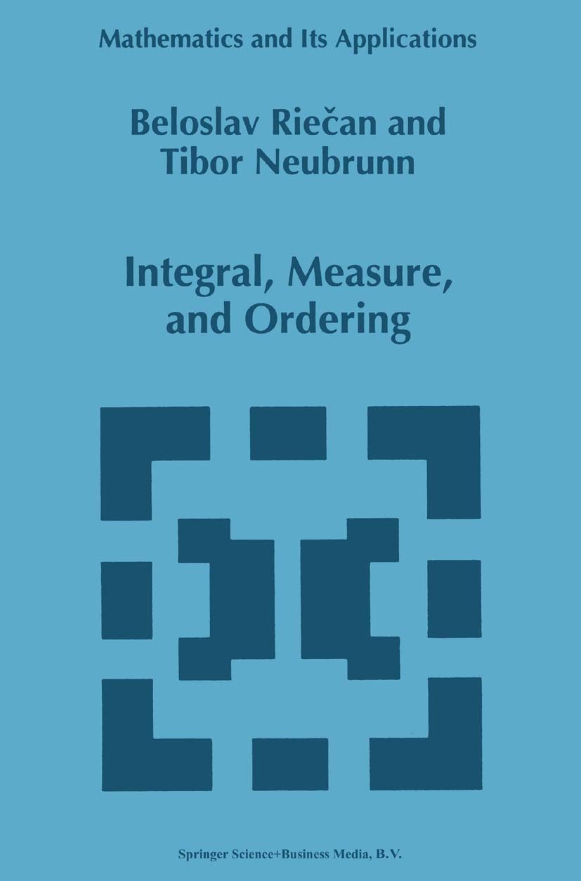 Titlebook: Integral, Measure, and Ordering; Beloslav Riečan,Tibor Neubrunn Book 1997 Beloslav Rie#x010D;an and Tibor Neubrunn 1997 Ergodic theory.Lat Titlebook: Integral, Measure, and Ordering; Beloslav Riečan,Tibor Neubrunn Book 1997 Beloslav Rie#x010D;an and Tibor Neubrunn 1997 Ergodic theory.Lat