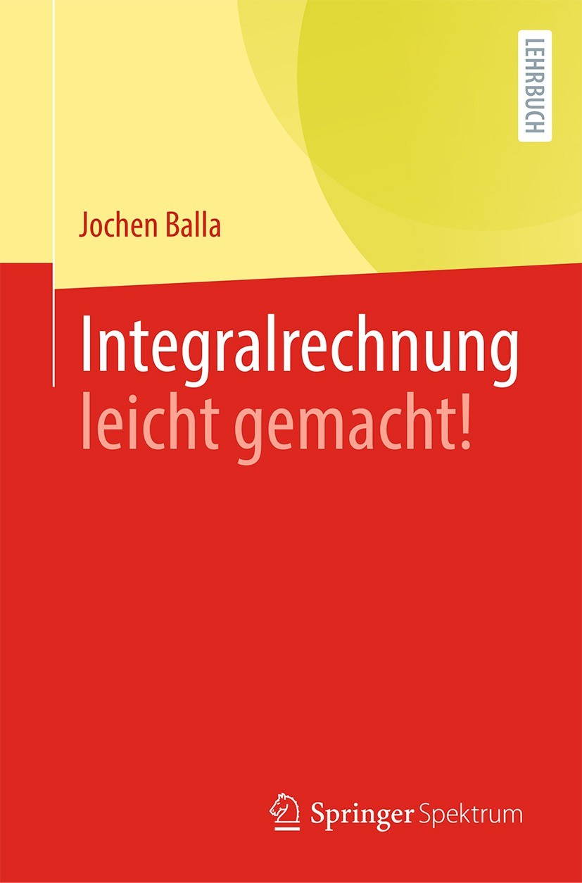 Titlebook: Integralrechnung leicht gemacht!; Jochen Balla Textbook 2021 Der/die Herausgeber bzw. der/die Autor(en), exklusiv lizenziert durch Springe Titlebook: Integralrechnung leicht gemacht!; Jochen Balla Textbook 2021 Der/die Herausgeber bzw. der/die Autor(en), exklusiv lizenziert durch Springe