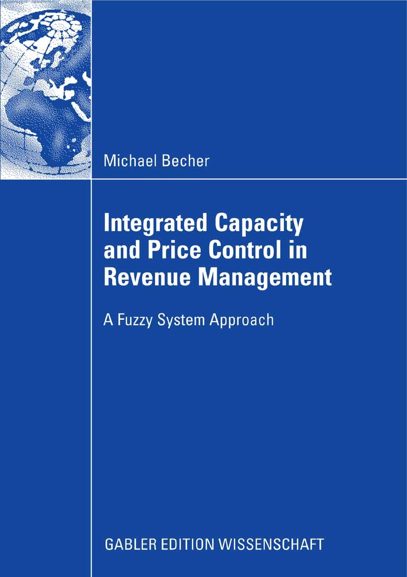 Titlebook: Integrated Capacity and Price Control in Revenue Management; A Fuzzy System Appro Michael Becher Book 2008 Gabler Verlag | Springer Fachmed Titlebook: Integrated Capacity and Price Control in Revenue Management; A Fuzzy System Appro Michael Becher Book 2008 Gabler Verlag | Springer Fachmed