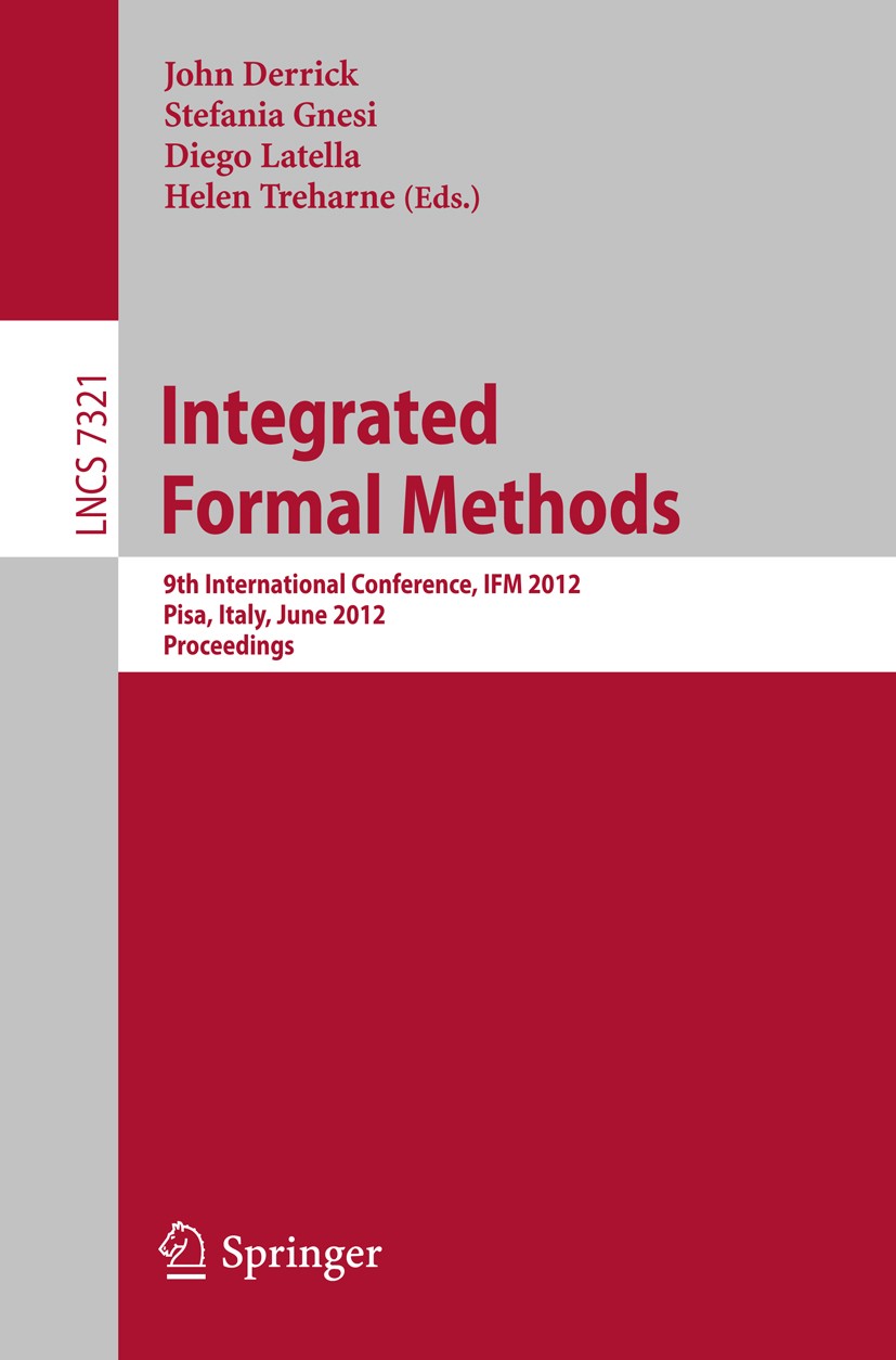 Titlebook: Integrated Formal Methods; 9th International Co John Derrick,Stefania Gnesi,Helen Treharne Conference proceedings 2012 Springer-Verlag Berl Titlebook: Integrated Formal Methods; 9th International Co John Derrick,Stefania Gnesi,Helen Treharne Conference proceedings 2012 Springer-Verlag Berl