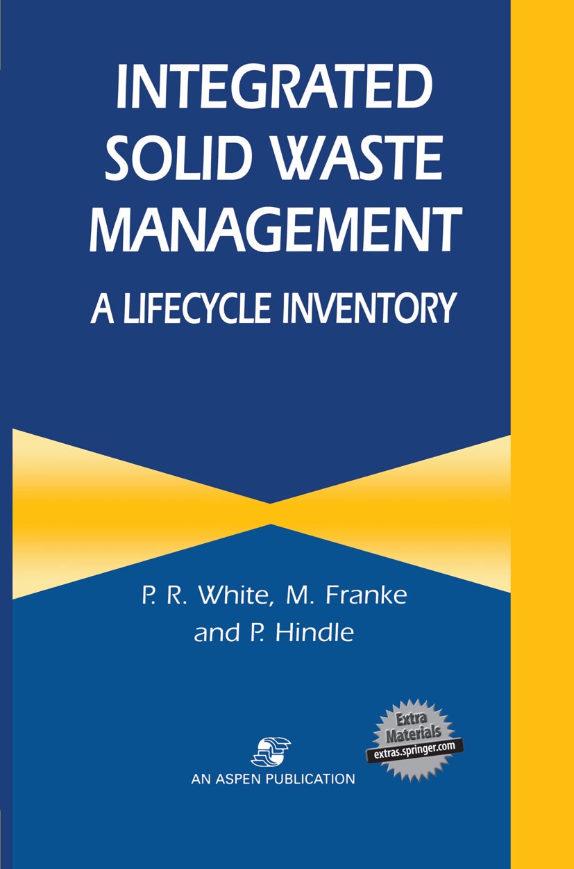 Titlebook: Integrated Solid Waste Management: A Lifecycle Inventory; P. White,M. Franke,P. Hindle Book 1995 Aspen Publishers, Inc. All rights reserve Titlebook: Integrated Solid Waste Management: A Lifecycle Inventory; P. White,M. Franke,P. Hindle Book 1995 Aspen Publishers, Inc. All rights reserve
