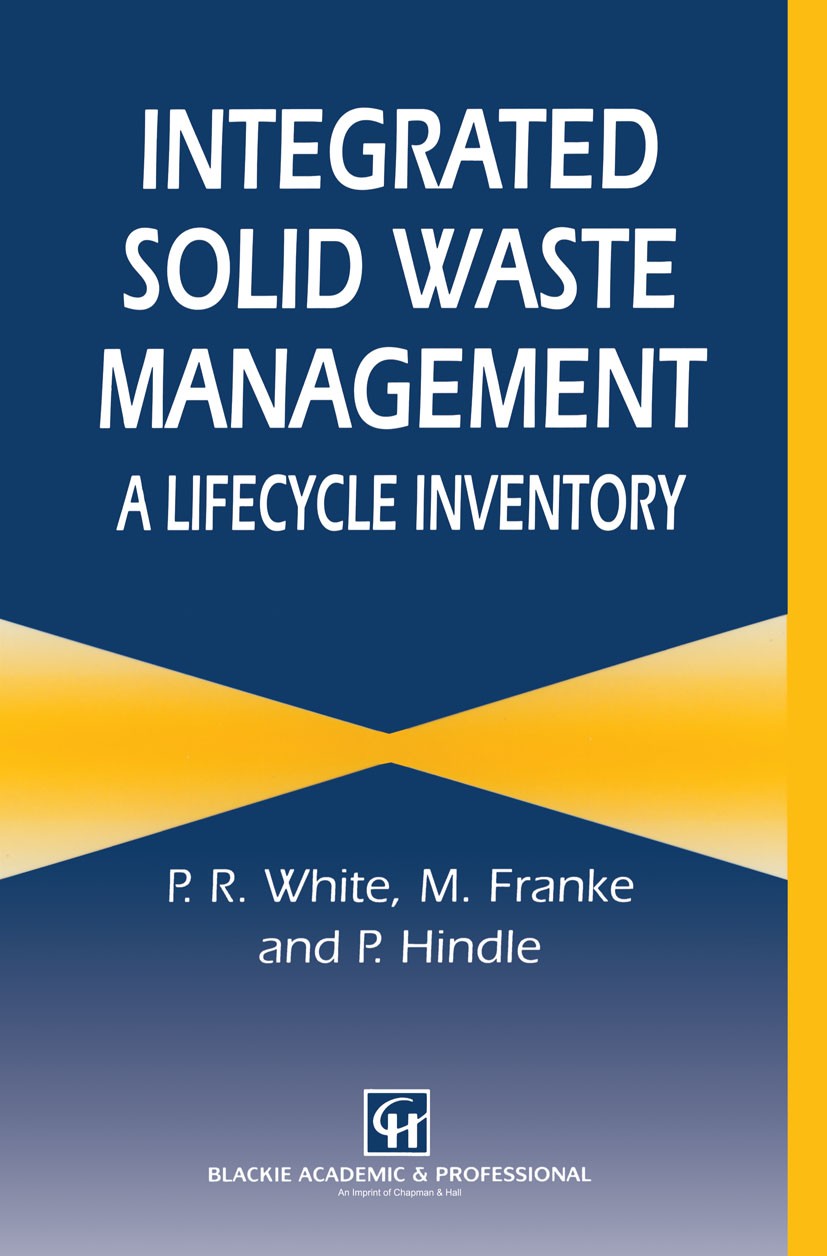 Titlebook: Integrated Solid Waste Management: A Lifecycle Inventory; P. White,M. Franke,P. Hindle Book 1995 Chapman & Hall 1995 Europe.Recycling.air. Titlebook: Integrated Solid Waste Management: A Lifecycle Inventory; P. White,M. Franke,P. Hindle Book 1995 Chapman & Hall 1995 Europe.Recycling.air.