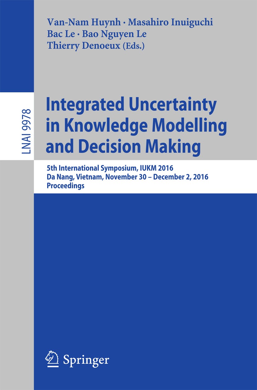 Titlebook: Integrated Uncertainty in Knowledge Modelling and Decision Making; 5th International Sy Van-Nam Huynh,Masahiro Inuiguchi,Thierry Denoeux Co Titlebook: Integrated Uncertainty in Knowledge Modelling and Decision Making; 5th International Sy Van-Nam Huynh,Masahiro Inuiguchi,Thierry Denoeux Co