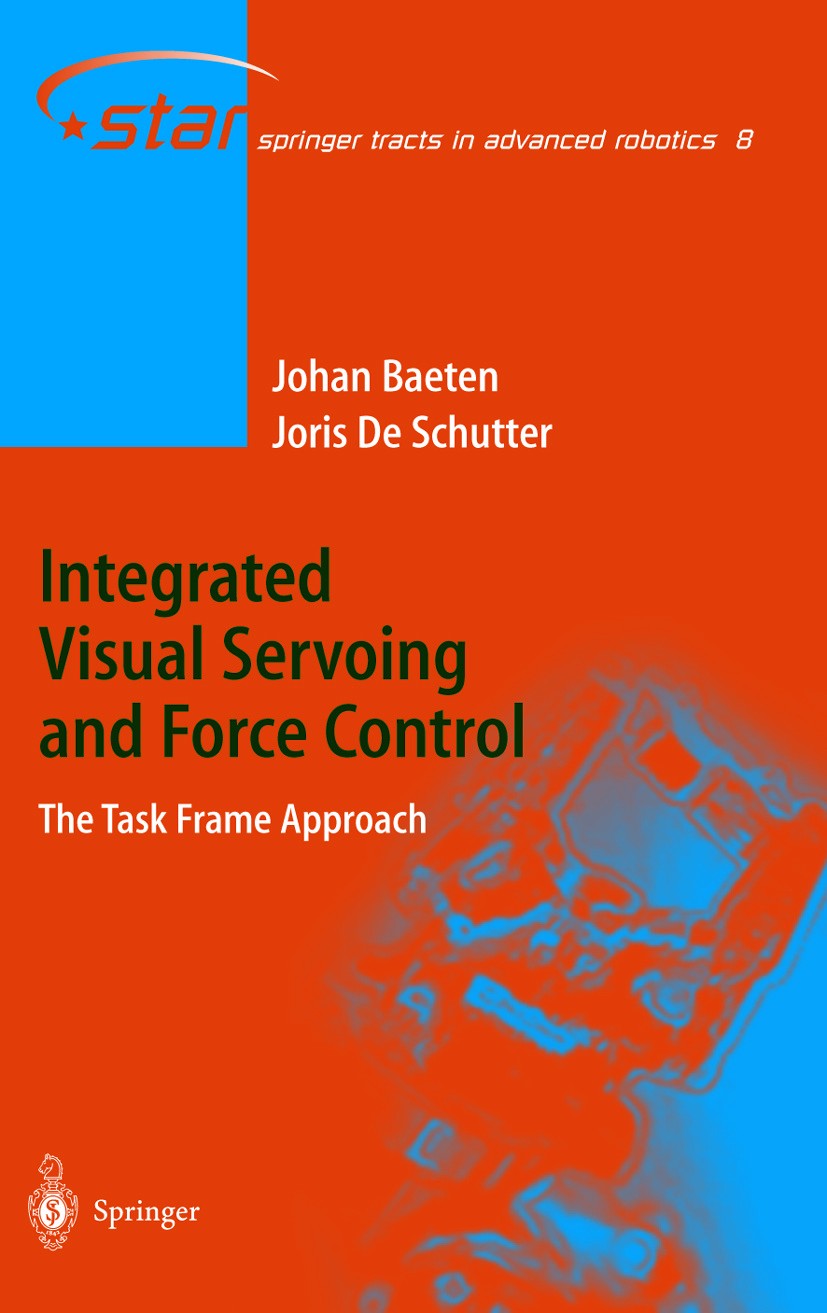 Titlebook: Integrated Visual Servoing and Force Control; The Task Frame Appro Johan Baeten,Joris Schutter Book 2004 Springer-Verlag Berlin Heidelberg Titlebook: Integrated Visual Servoing and Force Control; The Task Frame Appro Johan Baeten,Joris Schutter Book 2004 Springer-Verlag Berlin Heidelberg
