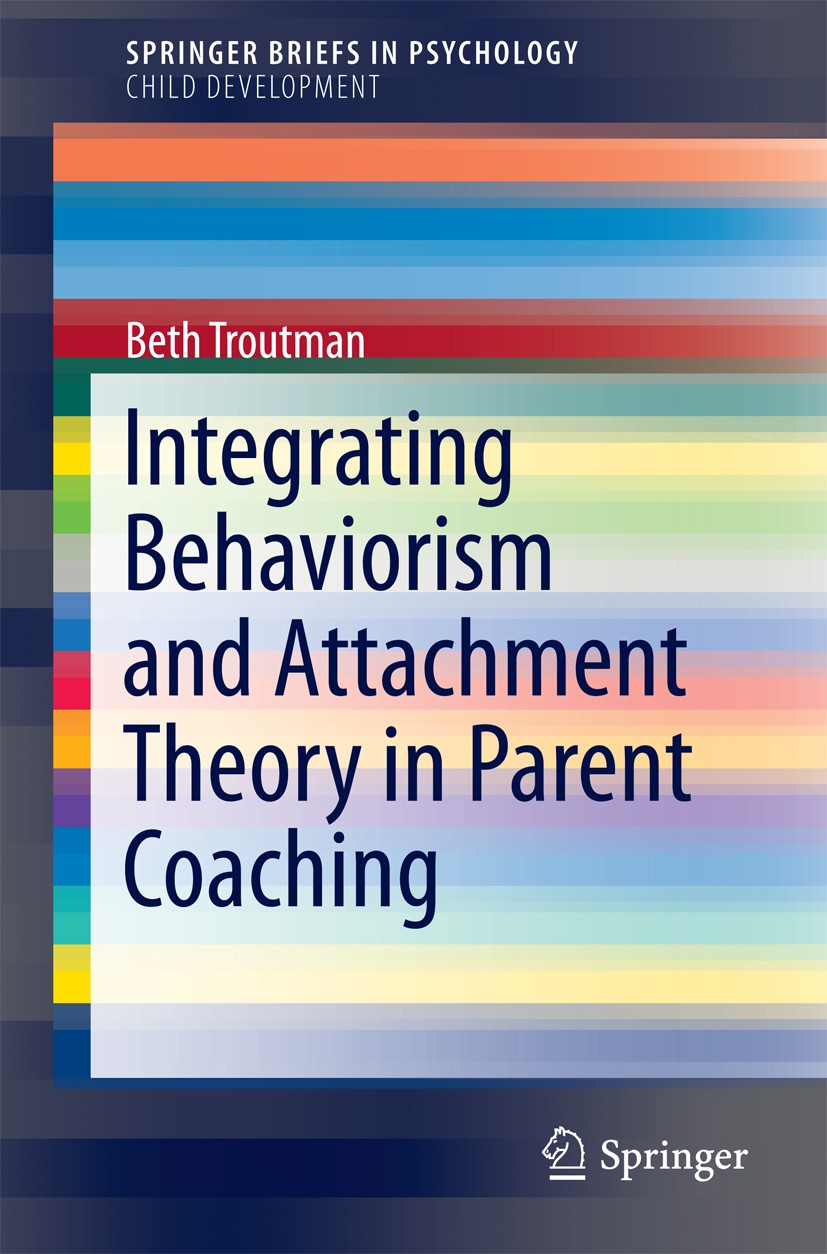 Titlebook: Integrating Behaviorism and Attachment Theory in Parent Coaching; Beth Troutman Book 2015 The Author(s) 2015 Attachment theory.Attachment Titlebook: Integrating Behaviorism and Attachment Theory in Parent Coaching; Beth Troutman Book 2015 The Author(s) 2015 Attachment theory.Attachment