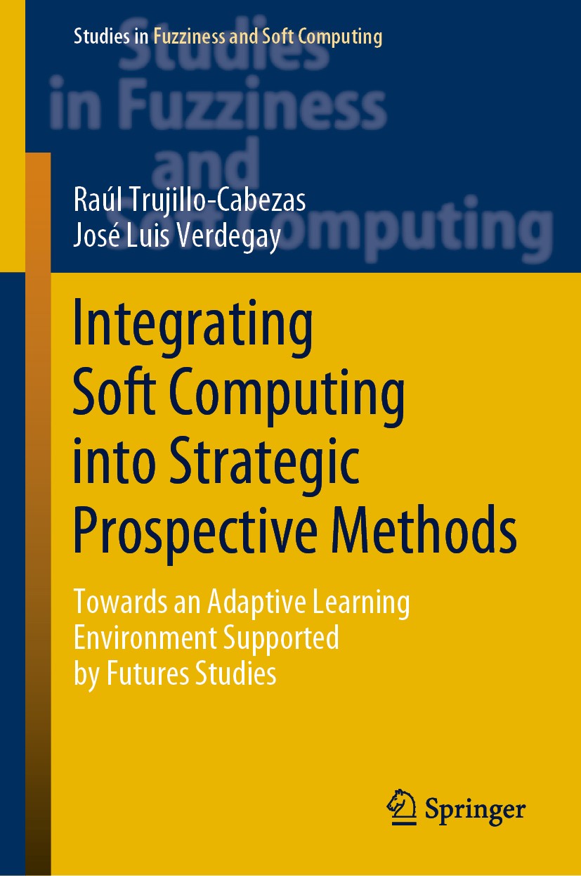 Titlebook: Integrating Soft Computing into Strategic Prospective Methods; Towards an Adaptive Raúl Trujillo-Cabezas,José Luis Verdegay Book 2020 Spri Titlebook: Integrating Soft Computing into Strategic Prospective Methods; Towards an Adaptive Raúl Trujillo-Cabezas,José Luis Verdegay Book 2020 Spri