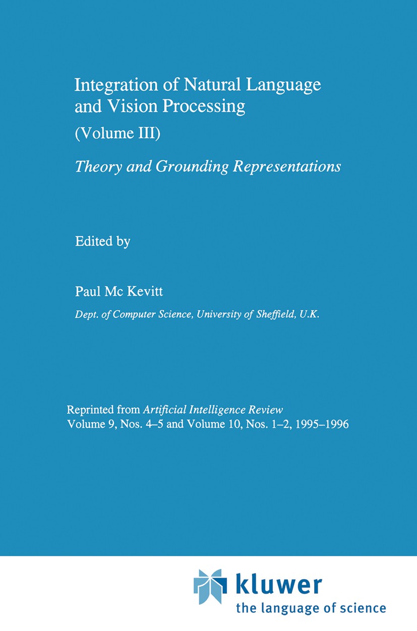 Titlebook: Integration of Natural Language and Vision Processing; Theory and Grounding Paul Mc Kevitt (EPSRC Advanced Fellow in Informati Book 1996 Kl Titlebook: Integration of Natural Language and Vision Processing; Theory and Grounding Paul Mc Kevitt (EPSRC Advanced Fellow in Informati Book 1996 Kl