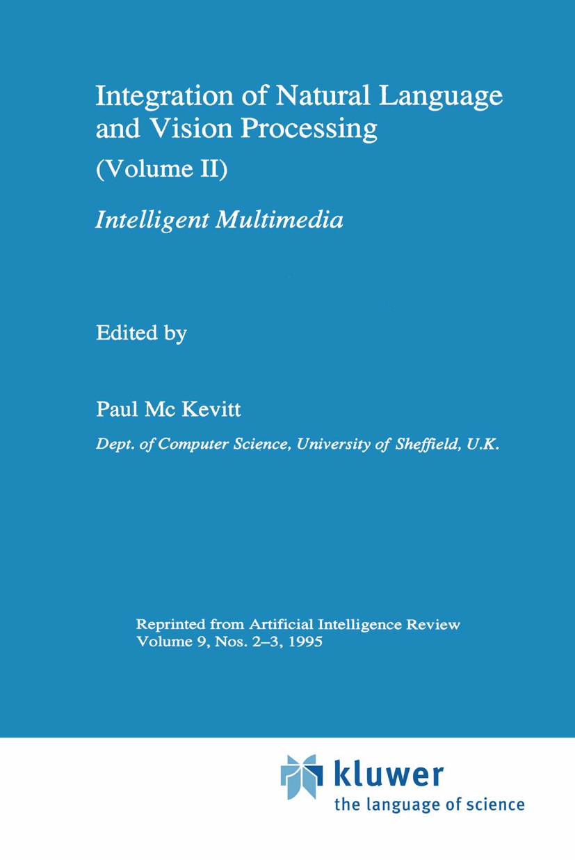 Titlebook: Integration of Natural Language and Vision Processing; (Volume II) Intellig Paul Mc Kevitt Book 1995 Springer Science+Business Media Dordre Titlebook: Integration of Natural Language and Vision Processing; (Volume II) Intellig Paul Mc Kevitt Book 1995 Springer Science+Business Media Dordre