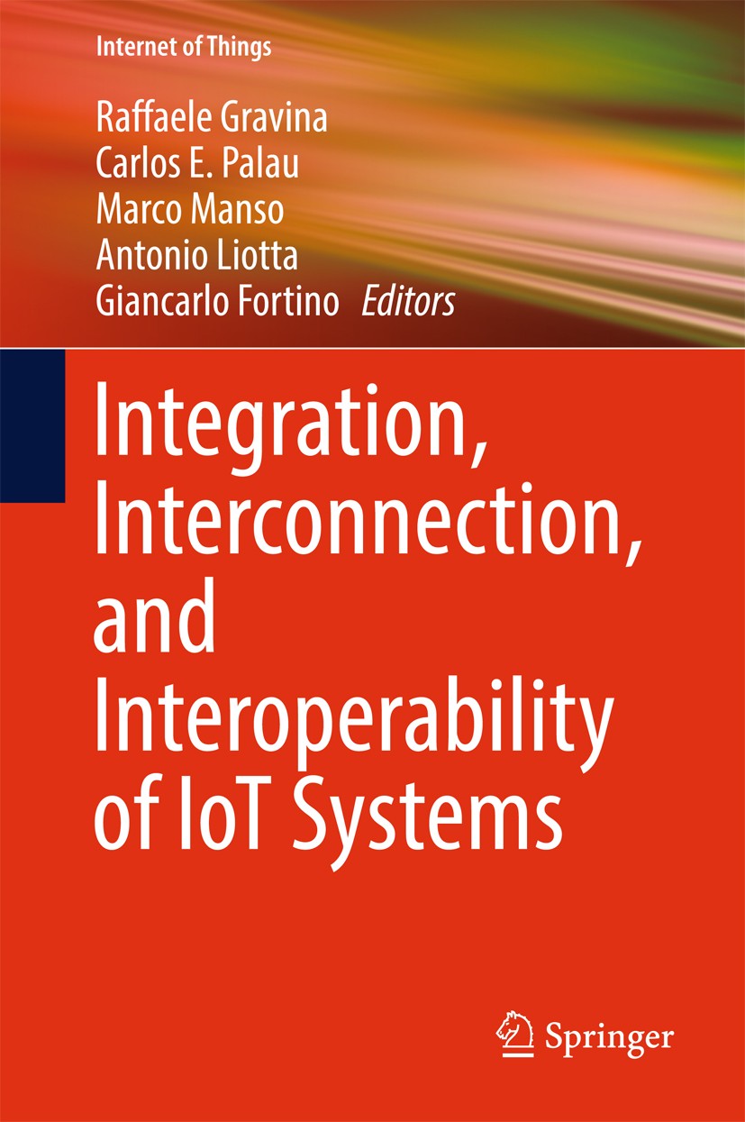 Titlebook: Integration, Interconnection, and Interoperability of IoT Systems; Raffaele Gravina,Carlos E. Palau,Giancarlo Fortino Book 2018 Springer I Titlebook: Integration, Interconnection, and Interoperability of IoT Systems; Raffaele Gravina,Carlos E. Palau,Giancarlo Fortino Book 2018 Springer I