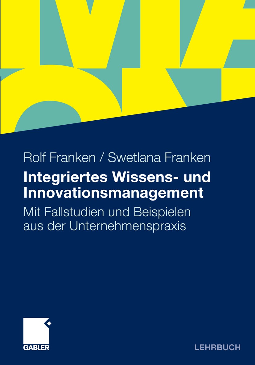Titlebook: Integriertes Wissens- und Innovationsmanagement; Mit Fallstudien und Rolf Franken,Swetlana Franken Textbook 20111st edition Gabler Verlag Titlebook: Integriertes Wissens- und Innovationsmanagement; Mit Fallstudien und Rolf Franken,Swetlana Franken Textbook 20111st edition Gabler Verlag